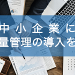 中小企業にも定量管理の導入を！