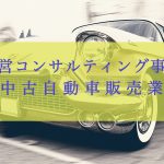 経営コンサルティング事例〜中古自動車販売業〜